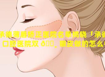 承德薄唇矫正医院名单揭晓「承德口腔医院双 🌸 眼皮做的怎么样」